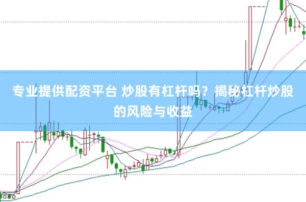 专业提供配资平台 炒股有杠杆吗？揭秘杠杆炒股的风险与收益