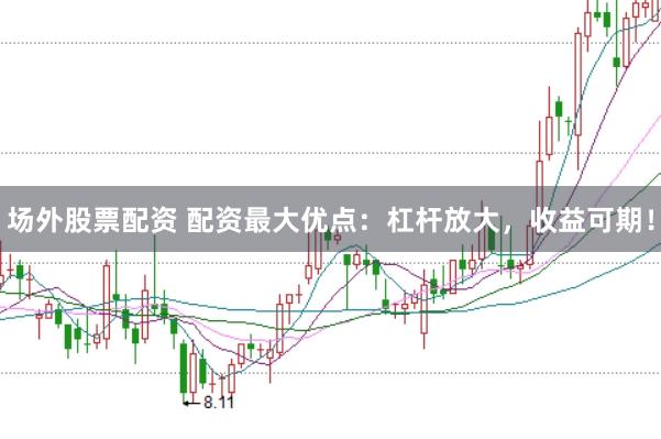 场外股票配资 配资最大优点：杠杆放大，收益可期！