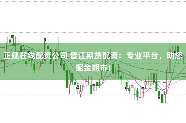 正规在线配资公司 晋江期货配资：专业平台，助您掘金期市！
