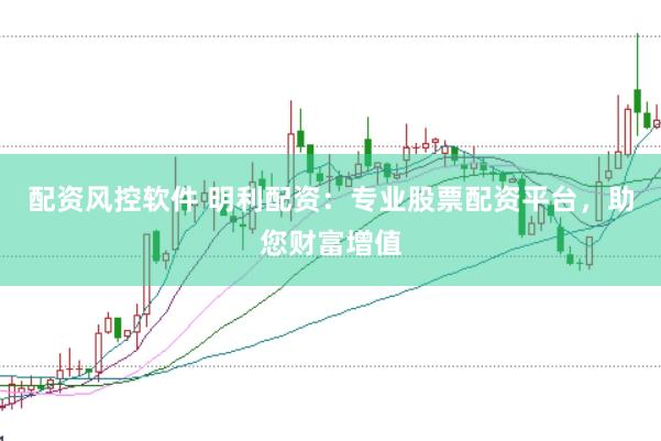 配资风控软件 明利配资：专业股票配资平台，助您财富增值