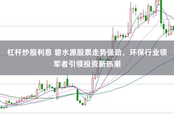 杠杆炒股利息 碧水源股票走势强劲，环保行业领军者引领投资新热潮