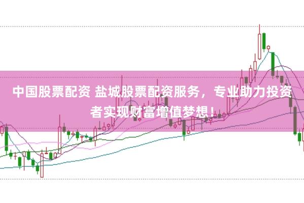 中国股票配资 盐城股票配资服务，专业助力投资者实现财富增值梦想！