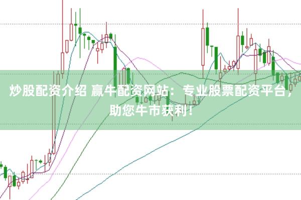 炒股配资介绍 赢牛配资网站：专业股票配资平台，助您牛市获利！