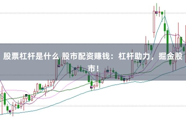 股票杠杆是什么 股市配资赚钱：杠杆助力，掘金股市！