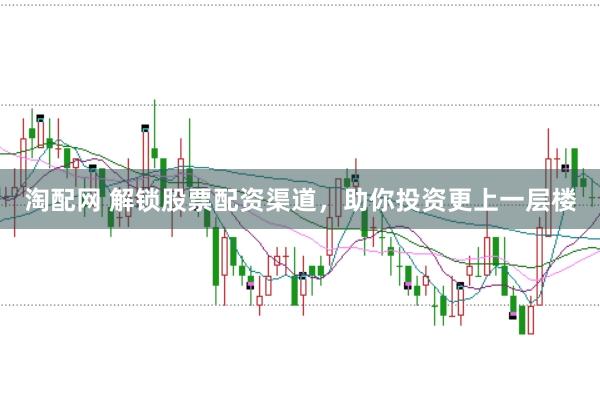 淘配网 解锁股票配资渠道，助你投资更上一层楼