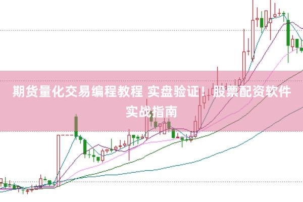 期货量化交易编程教程 实盘验证！股票配资软件实战指南