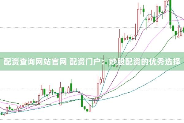配资查询网站官网 配资门户：炒股配资的优秀选择