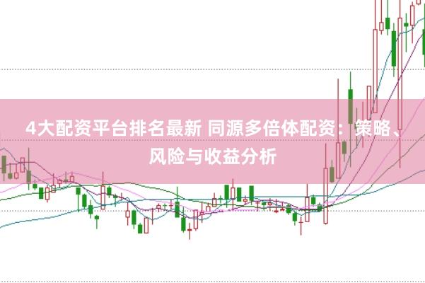 4大配资平台排名最新 同源多倍体配资：策略、风险与收益分析