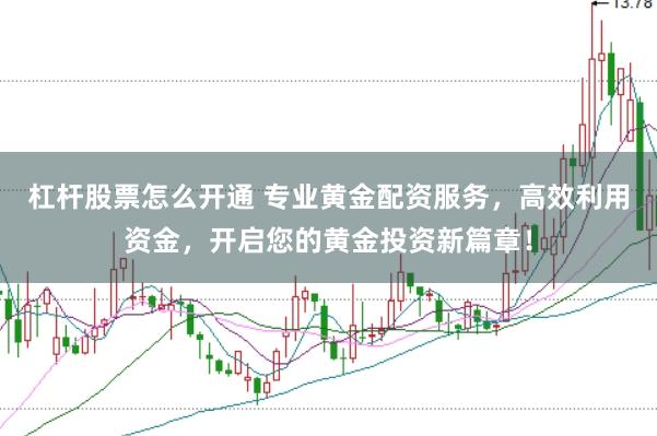 杠杆股票怎么开通 专业黄金配资服务，高效利用资金，开启您的黄金投资新篇章！