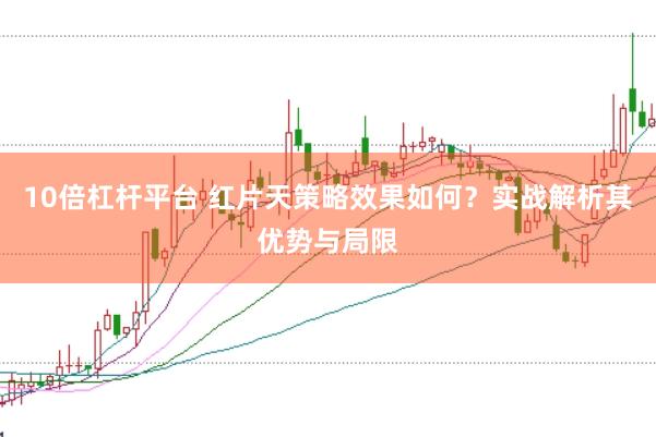 10倍杠杆平台 红片天策略效果如何？实战解析其优势与局限
