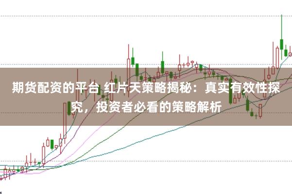 期货配资的平台 红片天策略揭秘：真实有效性探究，投资者必看的策略解析