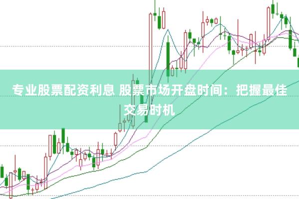 专业股票配资利息 股票市场开盘时间：把握最佳交易时机