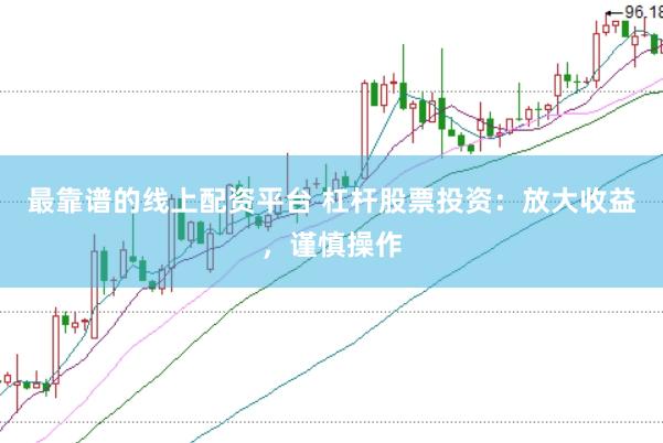 最靠谱的线上配资平台 杠杆股票投资：放大收益，谨慎操作