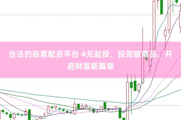 合法的股票配资平台 4元起投，投资银商品，开启财富新篇章