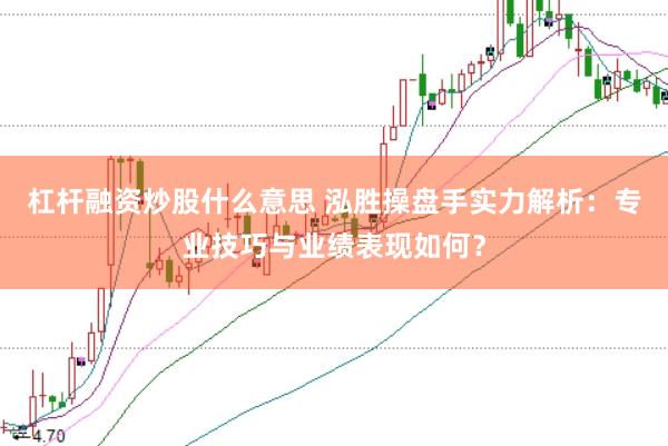 杠杆融资炒股什么意思 泓胜操盘手实力解析：专业技巧与业绩表现如何？