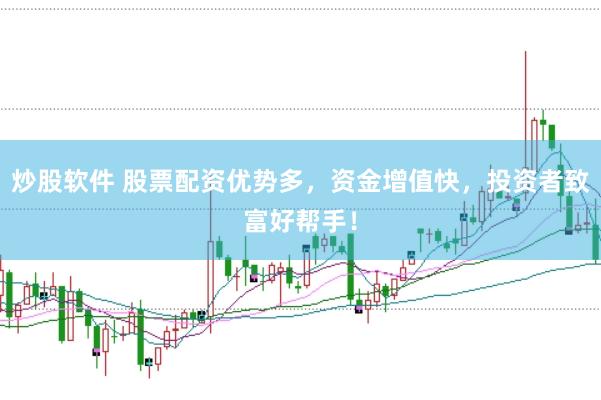 炒股软件 股票配资优势多，资金增值快，投资者致富好帮手！