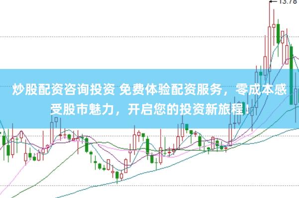 炒股配资咨询投资 免费体验配资服务，零成本感受股市魅力，开启您的投资新旅程！