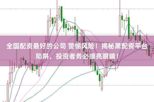 全国配资最好的公司 警惕风险！揭秘黑配资平台陷阱，投资者务必擦亮眼睛！