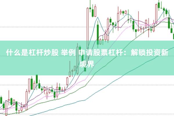 什么是杠杆炒股 举例 申请股票杠杆：解锁投资新境界