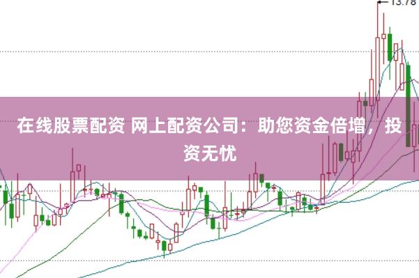 在线股票配资 网上配资公司：助您资金倍增，投资无忧