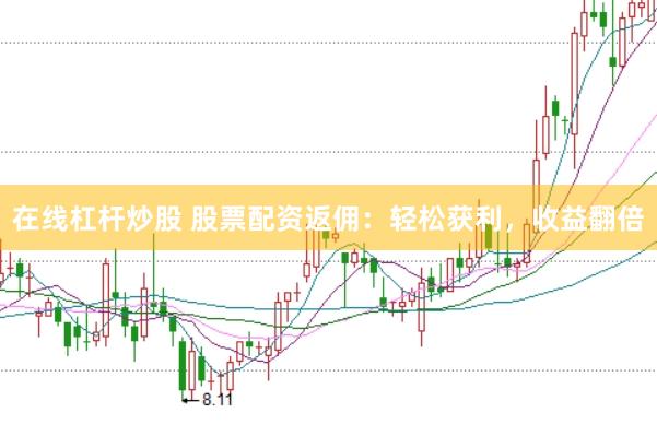 在线杠杆炒股 股票配资返佣：轻松获利，收益翻倍