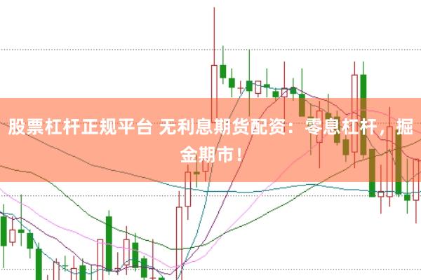 股票杠杆正规平台 无利息期货配资：零息杠杆，掘金期市！