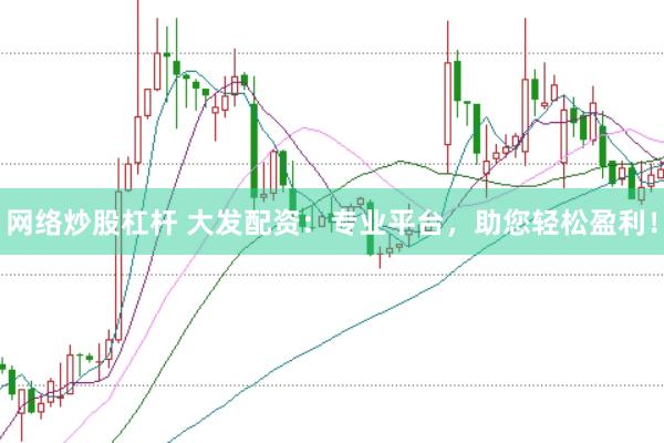 网络炒股杠杆 大发配资：专业平台，助您轻松盈利！