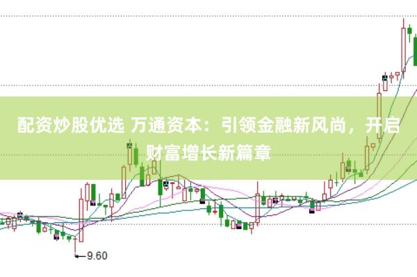 配资炒股优选 万通资本：引领金融新风尚，开启财富增长新篇章