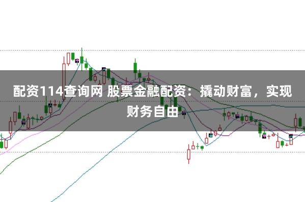 配资114查询网 股票金融配资：撬动财富，实现财务自由