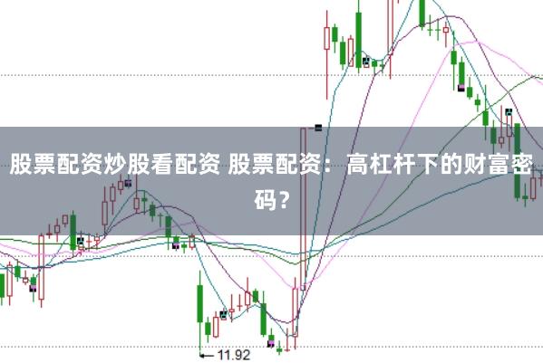 股票配资炒股看配资 股票配资：高杠杆下的财富密码？