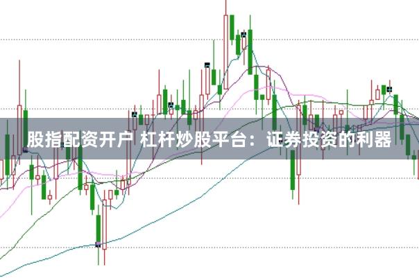 股指配资开户 杠杆炒股平台：证券投资的利器