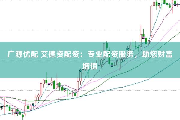 广源优配 艾德资配资：专业配资服务，助您财富增值