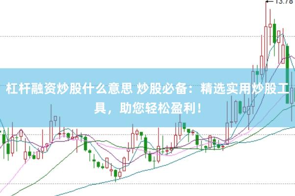 杠杆融资炒股什么意思 炒股必备：精选实用炒股工具，助您轻松盈利！