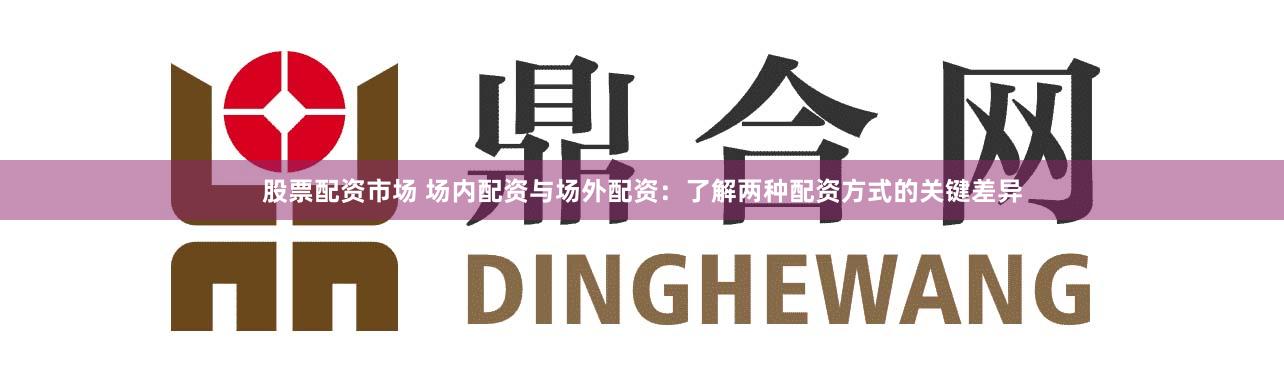 股票配资市场 场内配资与场外配资：了解两种配资方式的关键差异