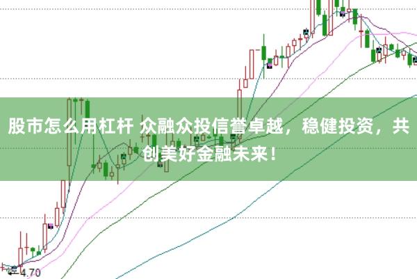 股市怎么用杠杆 众融众投信誉卓越，稳健投资，共创美好金融未来！