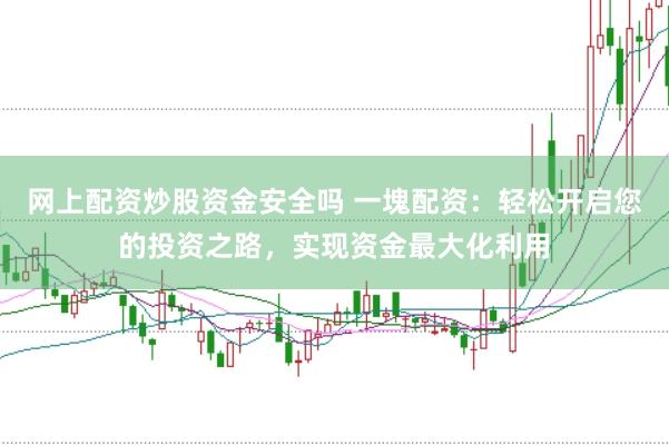 网上配资炒股资金安全吗 一塊配资:轻松开启您的投资之路,实现资金最大化利用