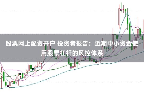股票网上配资开户 投资者报告:近期中小资金使用股票杠杆的风控体系