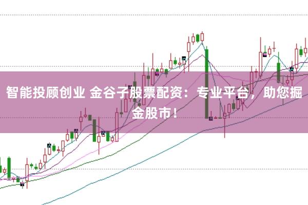 智能投顾创业 金谷子股票配资:专业平台,助您掘金股市!
