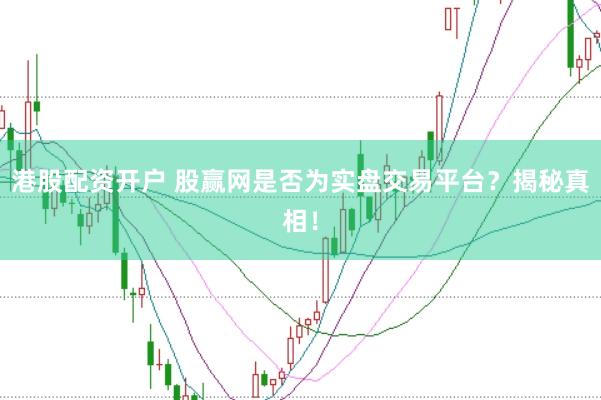 港股配资开户 股赢网是否为实盘交易平台?揭秘真相!