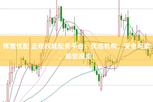 辉煌优配 正规权威配资平台：优选机构，安全可靠，助您投资！