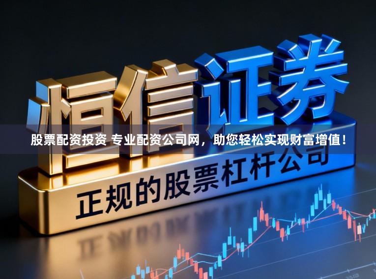 股票配资投资 专业配资公司网，助您轻松实现财富增值！