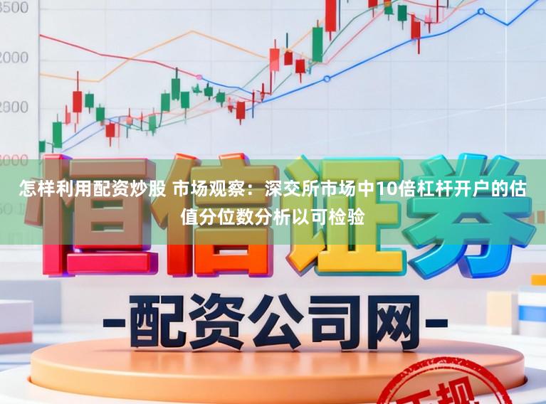 怎样利用配资炒股 市场观察：深交所市场中10倍杠杆开户的估值分位数分析以可检验