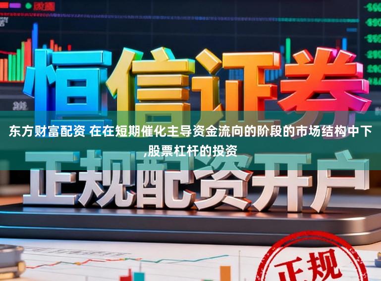 东方财富配资 在在短期催化主导资金流向的阶段的市场结构中下,股票杠杆的投资