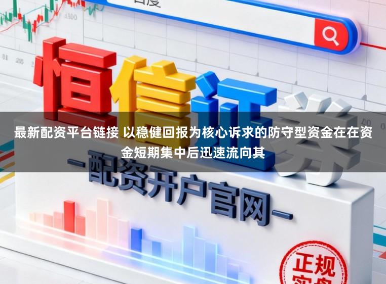 最新配资平台链接 以稳健回报为核心诉求的防守型资金在在资金短期集中后迅速流向其