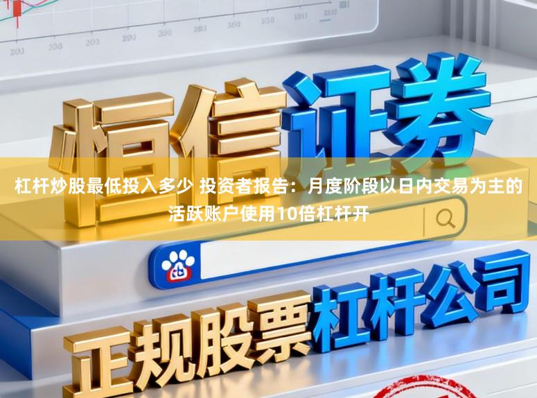 杠杆炒股最低投入多少 投资者报告：月度阶段以日内交易为主的活跃账户使用10倍杠杆开