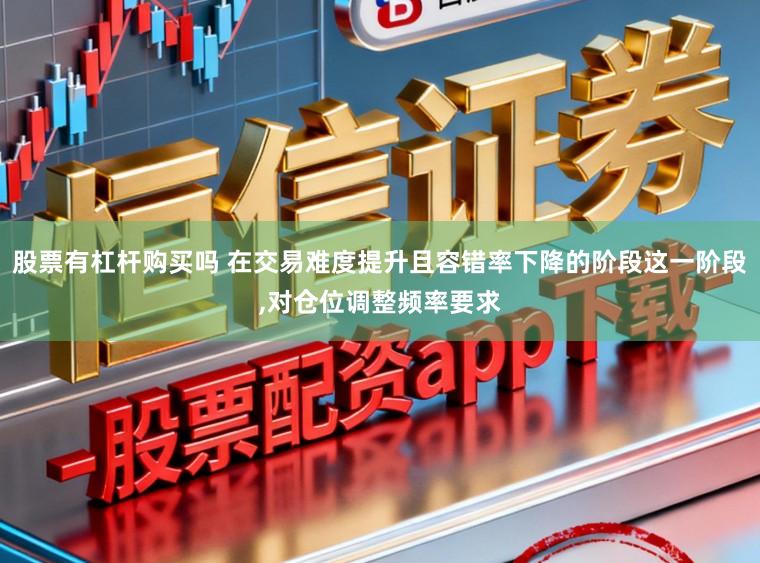 股票有杠杆购买吗 在交易难度提升且容错率下降的阶段这一阶段,对仓位调整频率要求