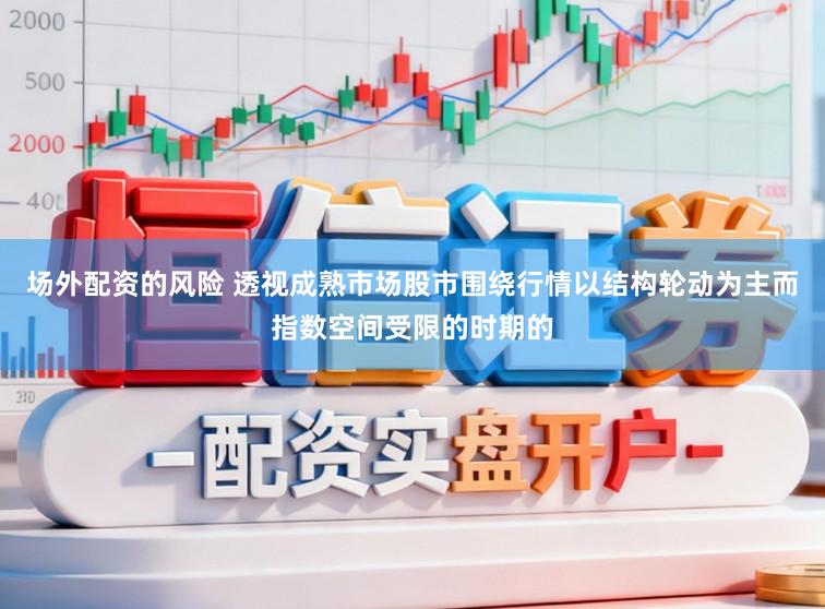 场外配资的风险 透视成熟市场股市围绕行情以结构轮动为主而指数空间受限的时期的
