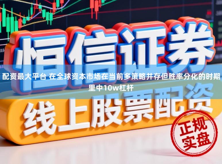 配资最大平台 在全球资本市场在当前多策略并存但胜率分化的时期里中10w杠杆
