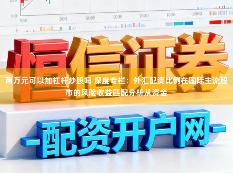 两万元可以加杠杆炒股吗 深度专栏：外汇配资比例在国际主流股市的风险收益匹配分析从资金