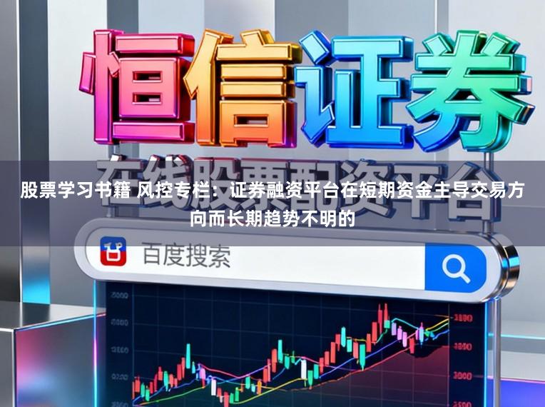股票学习书籍 风控专栏：证券融资平台在短期资金主导交易方向而长期趋势不明的